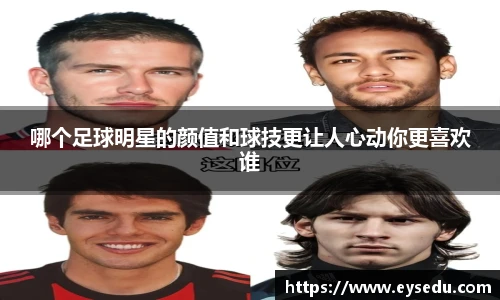 哪个足球明星的颜值和球技更让人心动你更喜欢谁