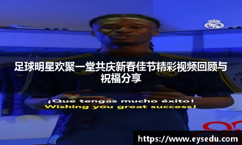 足球明星欢聚一堂共庆新春佳节精彩视频回顾与祝福分享