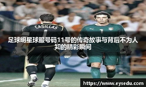 足球明星球服号码11号的传奇故事与背后不为人知的精彩瞬间